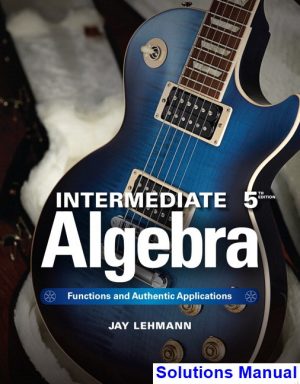 Intermediate Algebra Functions and Authentic Applications 5th Edition Jay Lehmann Solutions Manual