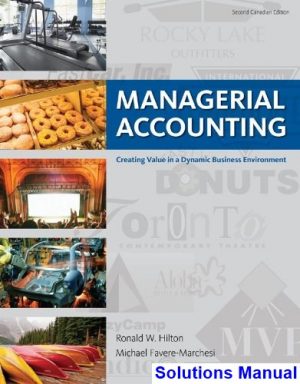 Managerial Accounting Creating Value in a Dynamic Business Environment CANADIAN EDITION Canadian 2nd Edition Hilton Solutions Manual