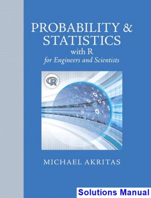 Probability and Statistics with R for Engineers and Scientists 1st Edition Michael Akritas Solutions Manual